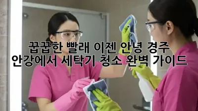 꿉꿉한 빨래? 이젠 안녕! 경주 안강에서 세탁기 청소 완벽 가이드