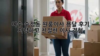 여수 수정동 원룸이사 용달 후기: 저렴하고 친절한 이사 경험! 📦✨